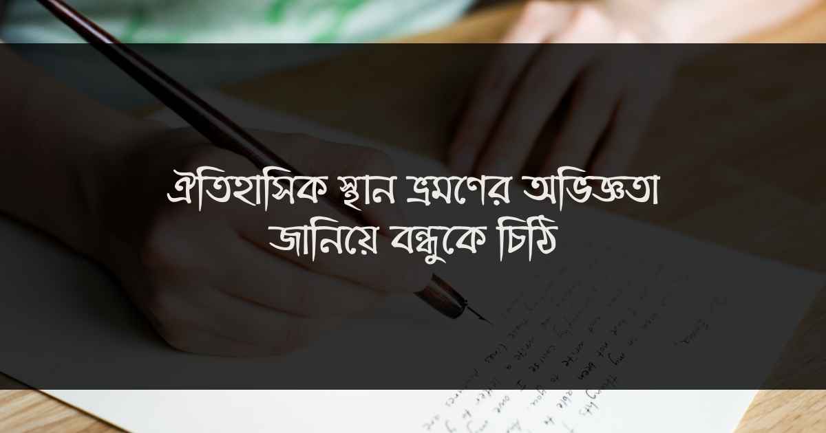 Historical place letter ঐতিহাসিক স্থান ভ্রমণের অভিজ্ঞতা জানিয়ে বন্ধুকে চিঠি