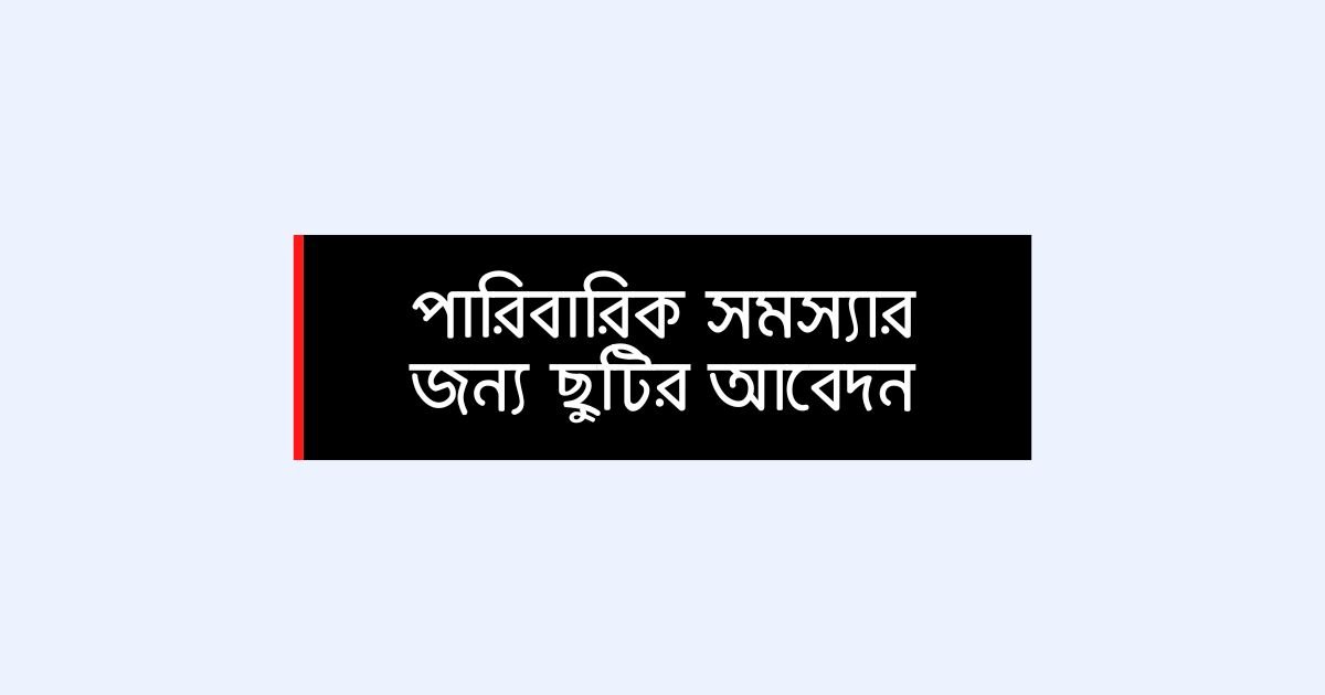 Application for leave for family problems পারিবারিক সমস্যার জন্য ছুটির আবেদন