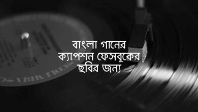 Bangla Ganer Caption for fb pic বাংলা গানের ক্যাপশন ফেসবুকের ছবির জন্য