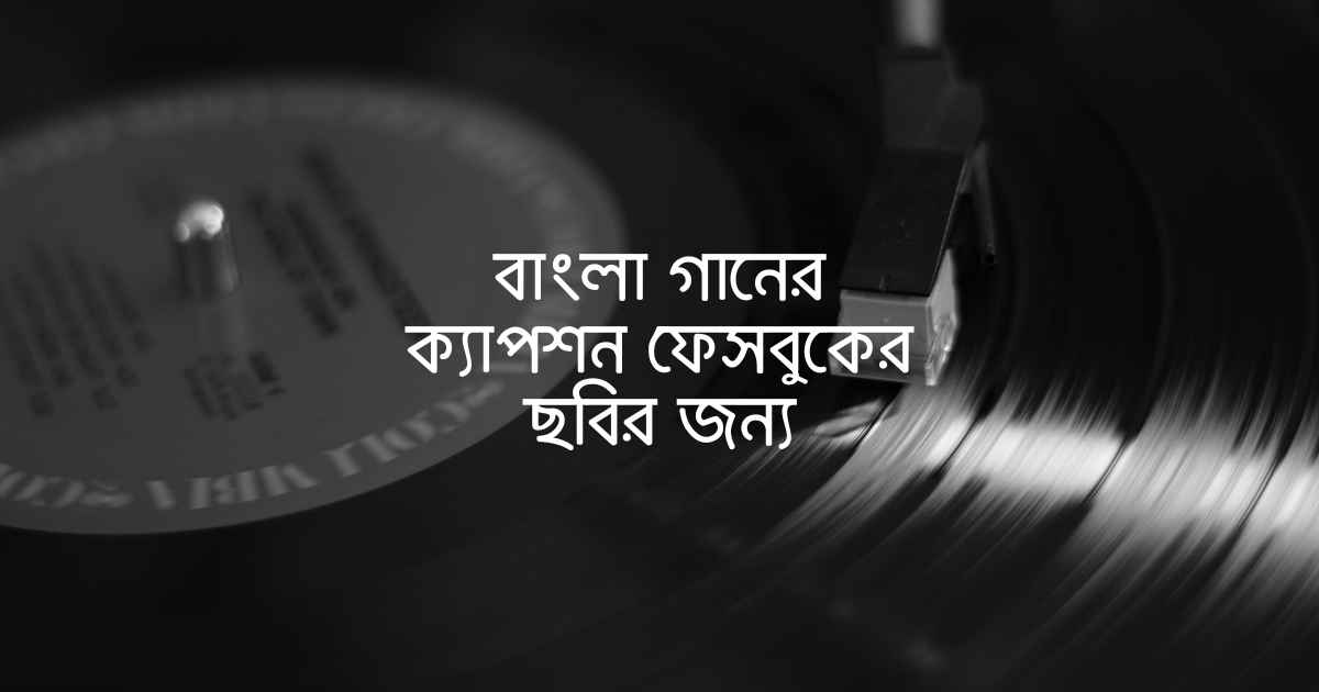 Bangla Ganer Caption for fb pic বাংলা গানের ক্যাপশন ফেসবুকের ছবির জন্য