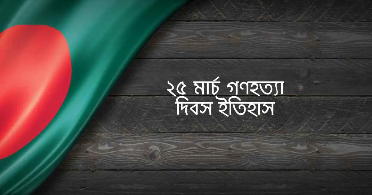 25 march gonohotta dibosh itihas ২৫ মার্চ গণহত্যা দিবস ইতিহাস